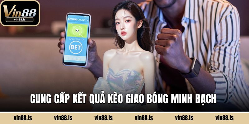 Cung cấp kết quả kèo giao bóng minh bạch