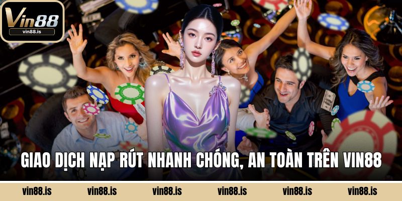 Casino Vin88 - Sảnh Cá Cược Đáng Để Trải Nghiệm 3 Giao dịch nạp rút nhanh chóng, an toàn trên Vin88