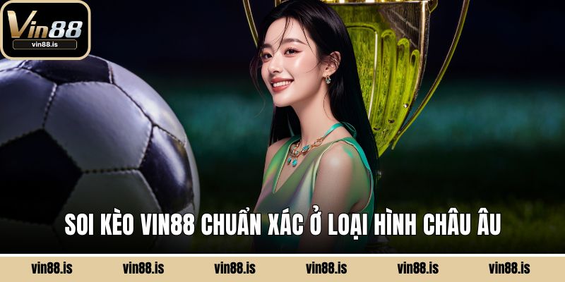 Soi kèo VIN88 chuẩn xác ở loại hình châu Âu
