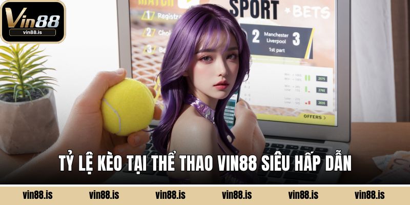 Tỷ lệ kèo tại thể thao Vin88 siêu hấp dẫn